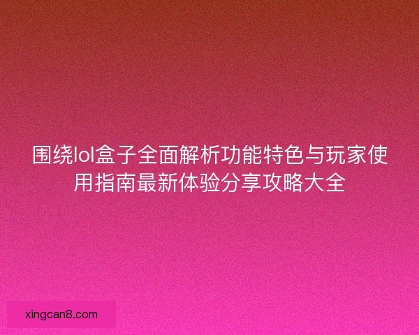 围绕lol盒子全面解析功能特色与玩家使用指南最新体验分享攻略大全