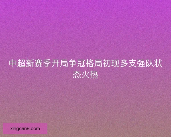 中超新赛季开局争冠格局初现多支强队状态火热