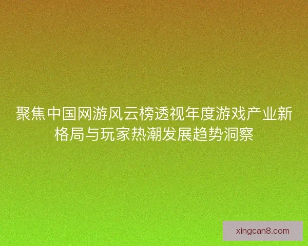 聚焦中国网游风云榜透视年度游戏产业新格局与玩家热潮发展趋势洞察